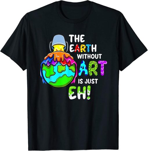 Earth Without Art Is Just Eh Planet Art Earth Day T-Shirt